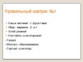 Правильный завтрак №1. Каша овсяная с фруктами Яйцо вареное 2 шт Хлеб ржаной Коктейль шоколадный: -Творог -Молоко обезжиренное -Тертый шоколад.