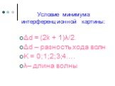 Условие минимума интерференционной картины: Δd = (2k + 1)λ/2. Δd – разность хода волн K = 0;1;2;3;4…. λ– длина волны