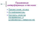 Применение интерференции в технике: Просветление оптики; Интерферометры; Контроль качества полированных и шлифованных поверхностей.