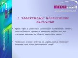 ЭФФЕКТИВНОЕ ПРИВЛЕЧЕНИЕ ВНИМАНИЯ Яркий экран и динамично меняющиеся изображения захваты- ваются боковым зрением в несколько раз быстрее, чем статичная картинка на обычных рекламных щитах. Необычное и новое действие на дороге, всегда привлекает внимание всех мимо проезжающих людей.