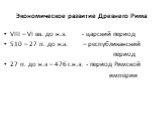 Экономическое развитие Древнего Рима. VIII – VI вв. до н.э. - царский период 510 – 27 гг. до н.э. – республиканский период 27 гг. до н.э – 476 г.н.э. - период Римской империи