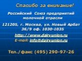 Спасибо за внимание! Российский Союз предприятий молочной отрасли 121205, г. Москва, ул. Новый Арбат 36/9 оф. 1030-1035 http://www.dairyunion.ru E-mail: info@dairyunion.ru Тел./факс (495) 290-97-26