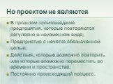 Но проектом не являются. В прошлом произошедшие предприятия, которые повторяются регулярно в неизменном виде; Предприятия с нечетко обозначенной целью; Действия, которые возможно повторить или которые возможно переместить во времени и пространстве; Постоянно происходящий процесс.