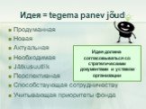 Идея = tegema panev jõud. Продуманная Новая Актуальная Необходимая Jätkusuutlik Перспективная Способствующая сотрудничеству Учитывающая приоритеты фонда. Идея должна согласовываться со стратегическими документами и уставом организации