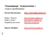 Рекламные технологии – пора пробовать! Разместить рекламу: http://advertising.yandex.ru/ Яндекс.Маркет: http://market.yandex.ru/ Яндекс.Диркт: http://direct.yandex.ru/ Медийная реклама: http://ba.yandex.ru/ Яндекс.Метрика: http://metrika.yandex.ru/