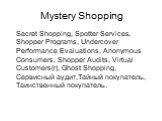 Mystery Shopping. Secret Shopping, Spotter Services, Shopper Programs, Undercover Performance Evaluations, Anonymous Consumers, Shopper Audits, Virtual Customers(r), Ghost Shopping, Сервисный аудит,Тайный покупатель, Таинственный покупатель.