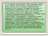 За последние десятилетия объем мирового рынка услуг воз­рос в шесть раз и составил 600 млрд долл. Доля услуг в миро­вом товарообороте достигла 19%. Если же суммировать доходы от инвестиций и заработную плату, то данный показатель воз­растет до 33%, при этом экспорт услуг возрос на 18,7%. Такой рост 