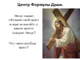 Центр Формулы Души. Иисус сказал: «Возьми свой крест и иди за мной!» о каком кресте говорит Иисус? Что такое вообще крест?