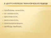 В центре интересов гуманистического подхода. проблемы личности, ее активности, креативности, автономности, самоактуализации, свободы выбора,