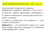 АРИСТОТЕЛЬ (СТАГИРИТ) 384 – 322 г. до н.э. Для различения человеческого характера (добродетели) предложил применить 3 вида свойств: а) этические – доброта, дружелюбие, справедливость; б) свойства человеческого разума (дианоэтические) – память, мышление; в) свойства человеческого тела (аффекты) – стр