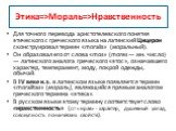 Этика=>Мораль=>Нравственность. Для точного перевода аристотелевского понятия этического с греческого языка на латинский Цицерон сконструировал термин «moralis» (моральный). Он образовал его от слова «mos» (mores — мн. число) — латинского аналога греческого «этос», означавшего характер, темпера