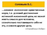 Соловьев В.С. ….никакое изложение нравственных норм, т.е. условий достижения истинной жизненной цели, не может иметь смысла для человека, сознательно поставившего себе не эту, а совсем другую цель. «Оправдание добра»