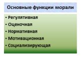 Основные функции морали. Регулятивная Оценочная Нормативная Мотивационная Социализирующая