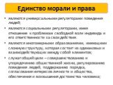 Единство морали и права. являются универсальными регуляторами поведения людей; являются социальными регуляторами, имея отношение к проблемам свободной воли индивида и его ответственности за свои действия. являются многомерными образованиями, имеющими сложную структуру, которая состоит из одинаковых 