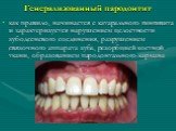 Генерализованный пародонтит. как правило, начинается с катарального гингивита и характеризуется нарушением целостности зубодесневого соединения, разрушением связочного аппарата зуба, резорбцией костной ткани, образованием пародонтального кармана