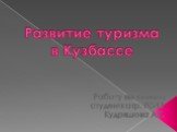 Развитие туризма в Кузбассе. Работу выполнила студентка гр. ГС-11 Кудряшова А.Г.