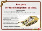 Prospects for the development of tanks. Improving weapons: 1. transition to powerful guns of 140 mm caliber; 2. The creation of technologies that allow to achieve the initial velocity of the projectile in 4000-5000 m / s. Improving protection: 1. improvement of passive armor; 2. improvement of dynam