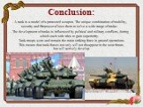 Conclusion: - A tank is a model of a protected weapon. The unique combination of mobility, security and firepower allows them to solve a wide range of tasks. - The development of tanks is influenced by political and military conflicts, during which each side tries to gain superiority. Tank troops we