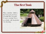 The first Tank. Many scientists believe, that Leonardo da Vinci invented the first tank. It was a wooden "box« on wheels with loopholes for shooting.
