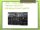 1931 - 1934 годы - Азово-Черноморский селекционный центр