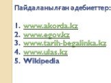 Пайдаланылған әдебиеттер: www.akorda.kz www.egov.kz www.tarih-begalinka.kz www.ulas.kz Wikipedia