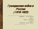 Гражданская война в России (1918-1920). Товарищи,от кого вы бежите? Солдаты. Красные или белые? Солдаты! Б.Пастернак. Доктор Живаго.