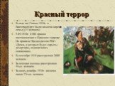 Красный террор. В ночь на 17июля 1918г. в Екатеринбурге была казнена царская семья (11 человек). 5.09.1918г. СНК принял постановление о Красном терроре. Из приказа Председателя РВС: «Дома, в которых будут скрыты дезертиры, подвергались сожжению». В сентябре 1918 расстреляно 2600 человек. За осенние 