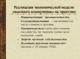 Реализация экономической модели «военного коммунизма» на практике. Национализация промышленности. Сверхцентрализация – увеличивается число главков и центров. Продразверстка-сдача крестьянами государству по твердым ценам всех излишков хлеба. Запрет частной собственности. Всеобщая трудовая повинность-