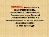 Смоленск – за подвиги и самоотверженность, проявленные защитниками Смоленска в годы Великой Отечественной войны и в ознаменовании 30 летия разгрома фашистких войск ( 6 мая 1985 года)