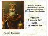 Карл I Великий. Король франков 1-й Император Запада 15-й Герцог Баварии 34-й Король лангобардов. Родился 2 апреля 742 Умер 28 января 814
