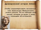 Древнеримский историк Аппиан: «Чтобы охарактеризовать жизненный путь Александра Македонского, можно сказать, что он завладел всей землей, которую он видел, и умер, помышляя об остальной»
