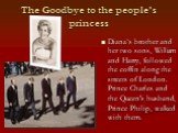 The Goodbye to the people’s princess. Diana’s brother and her two sons, William and Harry, followed the coffin along the streets of London. Prince Charles and the Queen's husband, Prince Philip, walked with them.