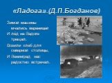 «Ладога».(Д.П.Богданов). Зимой машины мчались вереницей И лёд на Ладоге трещал. Возили хлеб для северной столицы, И Ленинград нас радостно встречал.