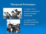 Прорыв блокады. 12 января 1943г.- началась операция по прорыву блокады Ленинграда. 18 января 1943г. – блокада Ленинграда была прорвана.