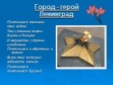 Город - герой Ленинград. Поклонимся великим тем годам Тем славным коман- дирам и бойцам И маршалам страны и рядовым Поклонимся и мёртвым и живым Всем тем которых забывать нельзя Поклонимся, поклонимся друзья!