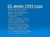 22 июня 1941 года. Казалось, было холодно цветам, И от росы они слегка поблекли. Зарю, что шла по травам и кустам, Обшарили немецкие бинокли. Цветок, в росинках весь, к цветку приник, и пограничник протянул к ним руки. А немцы, кончив кофе пить, в тот миг влезали в танки, закрывали люки. Такою всё д