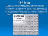 1941год. «Бедный ленинградский ломтик хлеба - он почти не весит на руке»(О.Берггольц) С 25 декабря повышены нормы хлеба на 50г.