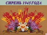 СИРЕНЬ 1945 ГОДА