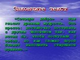 Закончите текст. «Сотвори добро» - так гласит древняя мудрость. Это просто: достаточно поступать с другим человеком так, как хотел бы, чтобы поступали с тобой, но как сложно порой бывает выполнить старинное правило…»