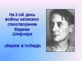 На 2-ой день войны написано стихотворение Вадима Шефнера. «Верим в победу!»