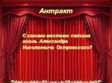 Антракт. С какими местами связана жизнь Александра Николаевича Островского?