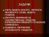 ЗАДАЧИ. УЧИТЬ ВИДЕТЬ КРАСОТУ, МЕТКОСТЬ ЧЕХОВСКОГО СЛОВА, ВИДЕТЬ ГЛАВНОЕ; ОБРАТИТЬ ВНИМАНИЕ НА ХУДОЖЕСТВЕННЫЕ СРЕДСТВА ИЗОБРАЖЕНИЯ СМЕШНОГО В РАССКАЗЕ «ХАМЕЛЕОН»; РАЗВИВАТЬ ТВОРЧЕСКИЕ СПОСОБНОСТИ УЧАЩИХСЯ.