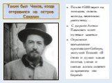 Таким был Чехов, когда отправился на остров Сахалин. Почти 4500 верст на лошадях, сквозь холода, весеннюю распутицу… С дороги Антон Павлович шлет путевые заметки. Огромное впечатление производит Сибирь, могучий Енисей: «Я стоял и думал: какая полная, умная и смелая жизнь осветит со временем эти бере