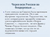 Через всю Россию по бездорожью …. А его поездка на Сахалин была настоящим гражданским подвигом. Он и сам внутренне гордился ею. Гордился тем, что в его литературном гардеробе появилась книга в арестантском халате «Остров Сахалин». «…гордился», но есть фраза у Чехова «Горды только индюки». Она появил