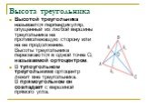 Высота треугольника. Высотой треугольника называется перпендикуляр, опущенный из любой вершины треугольника на противолежащую сторону или на ее продолжение. Высоты треугольника пересекаются в одной точке О, называемой ортоцентром. В тупоугольном треугольнике ортоцентр лежит вне треугольника. В прямо