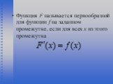 Функция F называется первообразной для функции f на заданном промежутке, если для всех х из этого промежутка