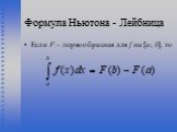 Формула Ньютона - Лейбница. Если F – первообразная для f на [a; b], то