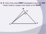 4. В треугольнике KMO проведена высота KH. Чему равна градусная мера угла KHO? H
