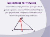 Биссектриса треугольника. Биссектрисой треугольника, проведенной из данной вершины, называется отрезок биссектрисы угла треугольника, соединяющий эту вершину с точкой на противолежащей стороне.