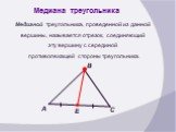 Медиана треугольника. Медианой треугольника, проведенной из данной вершины, называется отрезок, соединяющий эту вершину с серединой противолежащей стороны треугольника.